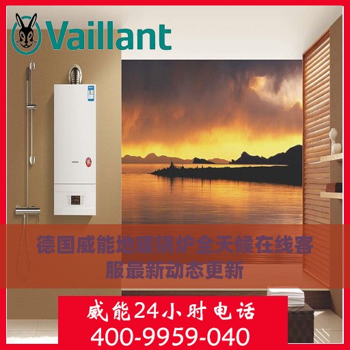 德国威能地暖锅炉全天候在线客服最新动态更新