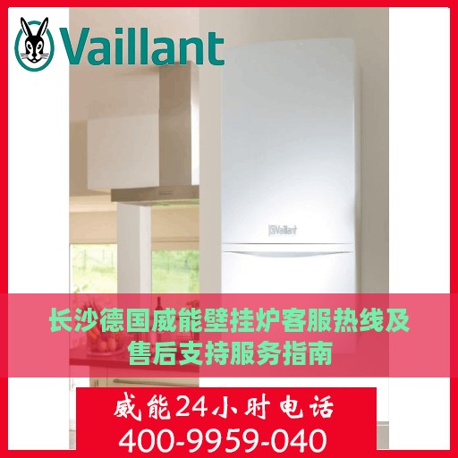 长沙德国威能壁挂炉客服热线及售后支持服务指南