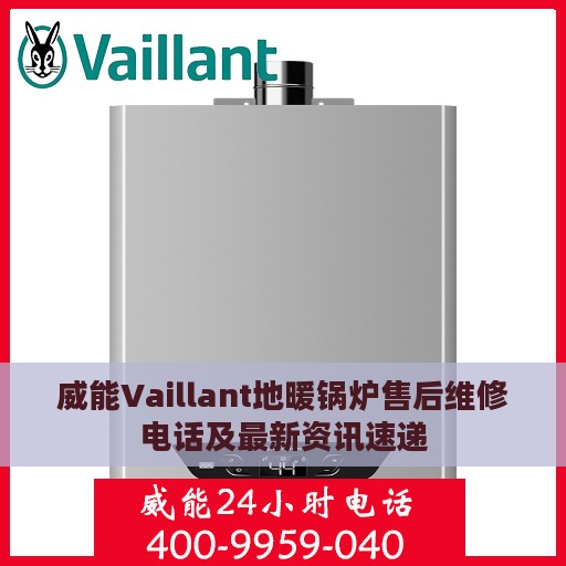 威能Vaillant地暖锅炉售后维修电话及最新资讯速递