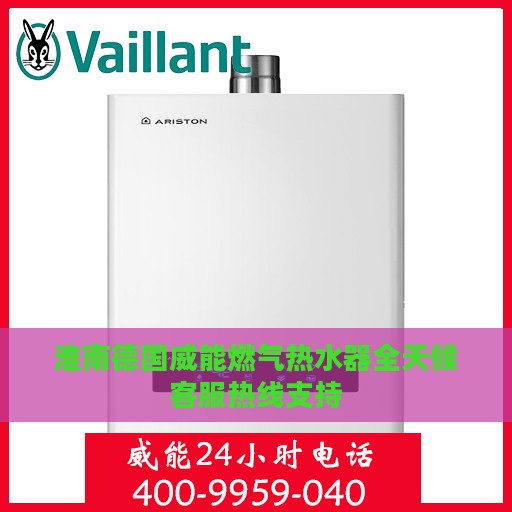 淮南德国威能燃气热水器全天候客服热线支持