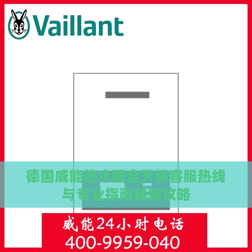德国威能热水器全天候客服热线与专业指南最新攻略