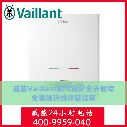 威能Vaillant燃气锅炉全天候专业客服热线权威指南