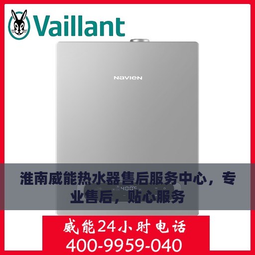 淮南威能热水器售后服务中心，专业售后，贴心服务