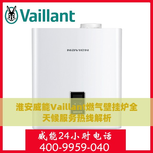 淮安威能Vaillant燃气壁挂炉全天候服务热线解析