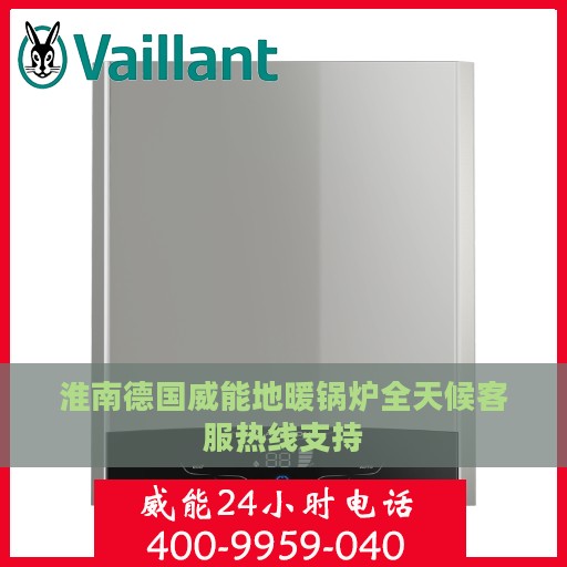 淮南德国威能地暖锅炉全天候客服热线支持