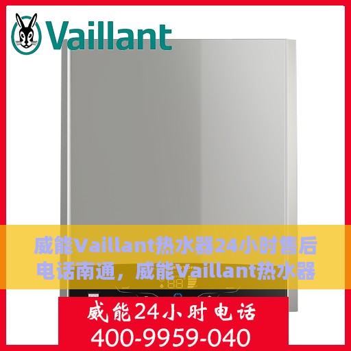 威能Vaillant热水器24小时售后电话南通，威能Vaillant热水器南通售后24小时专业维修服务电话