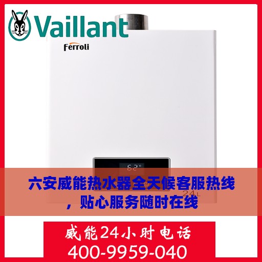 六安威能热水器全天候客服热线，贴心服务随时在线