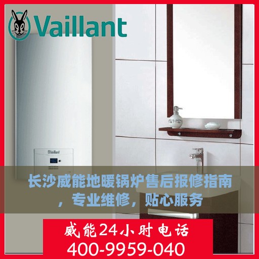 长沙威能地暖锅炉售后报修指南，专业维修，贴心服务