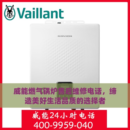 威能燃气锅炉售后维修电话，缔造美好生活品质的选择者