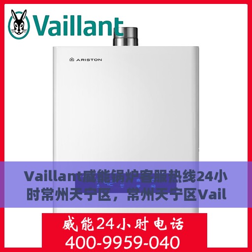 Vaillant威能锅炉客服热线24小时常州天宁区，常州天宁区Vaillant威能锅炉全天候客服热线服务