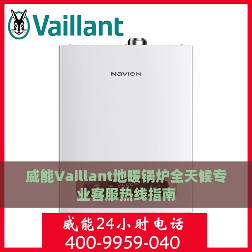 威能Vaillant地暖锅炉全天候专业客服热线指南