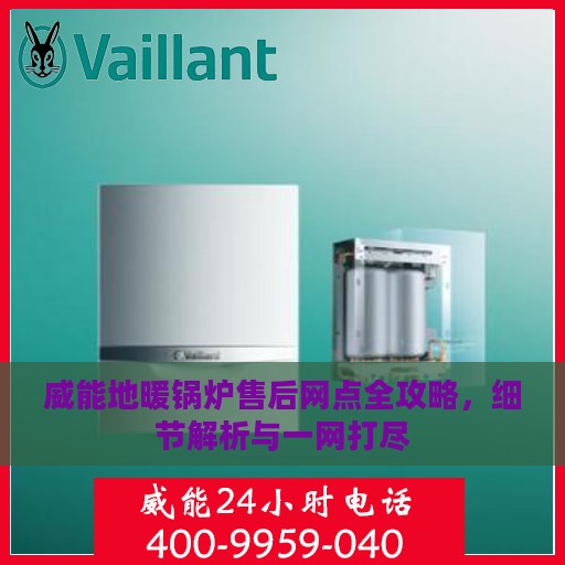 威能地暖锅炉售后网点全攻略，细节解析与一网打尽