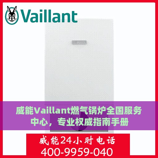 威能Vaillant燃气锅炉全国服务中心，专业权威指南手册
