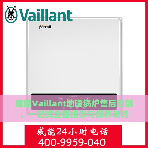 威能Vaillant地暖锅炉售后总部，一站式全面维修与保养攻略