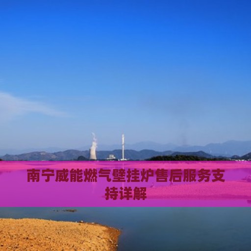 南宁威能燃气壁挂炉售后服务支持详解