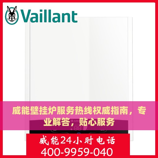 威能壁挂炉服务热线权威指南，专业解答，贴心服务
