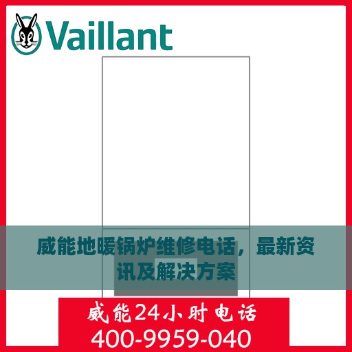 威能地暖锅炉维修电话，最新资讯及解决方案