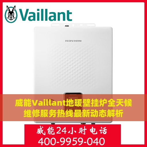 威能Vaillant地暖壁挂炉全天候维修服务热线最新动态解析