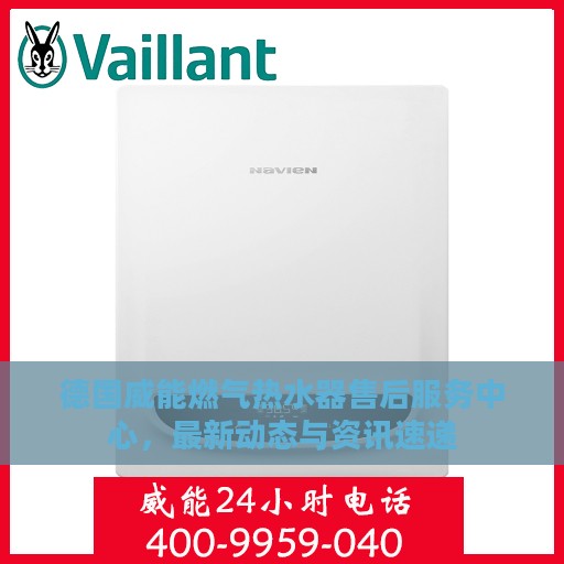 德国威能燃气热水器售后服务中心，最新动态与资讯速递