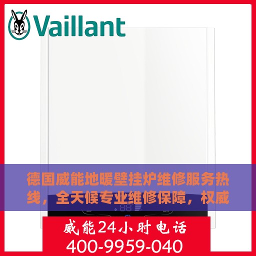 德国威能地暖壁挂炉维修服务热线，全天候专业维修保障，权威信息一览无余
