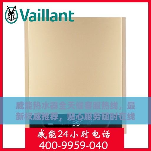 威能热水器全天候客服热线，最新权威推荐，贴心服务随时在线