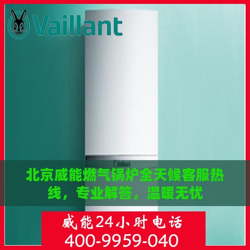 北京威能燃气锅炉全天候客服热线，专业解答，温暖无忧