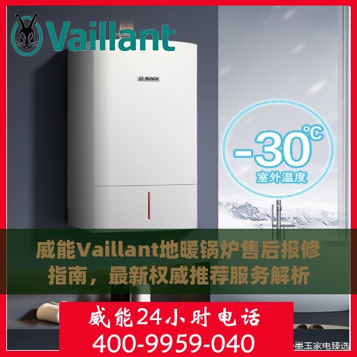 威能Vaillant地暖锅炉售后报修指南，最新权威推荐服务解析