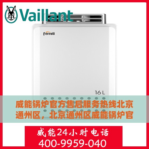 威能锅炉官方售后服务热线北京通州区，北京通州区威能锅炉官方售后服务热线全面支持，专业维修团队为您排忧解难