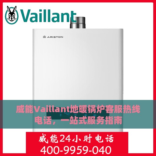 威能Vaillant地暖锅炉客服热线电话，一站式服务指南