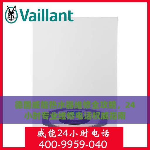 德国威能热水器维修全攻略，24小时专业维修电话权威指南