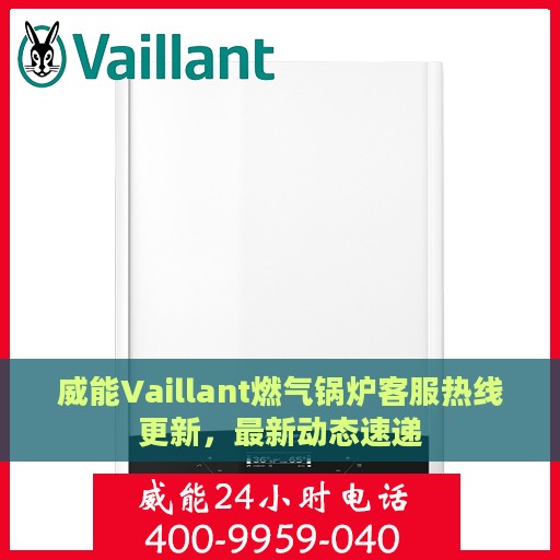 威能Vaillant燃气锅炉客服热线更新，最新动态速递
