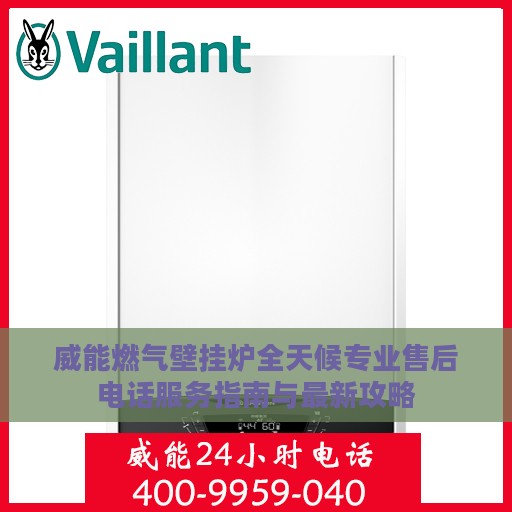威能燃气壁挂炉全天候专业售后电话服务指南与最新攻略