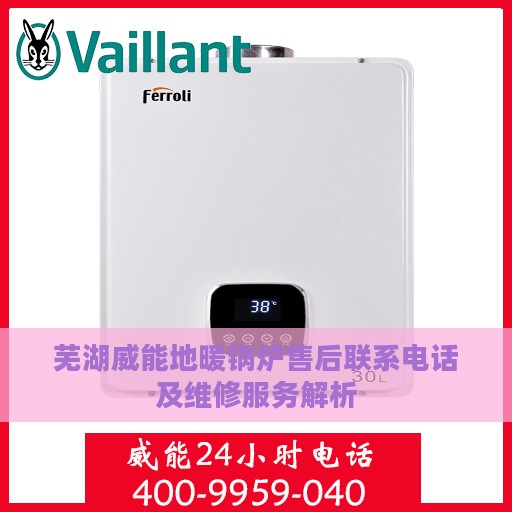 芜湖威能地暖锅炉售后联系电话及维修服务解析