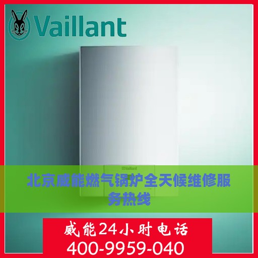 北京威能燃气锅炉全天候维修服务热线