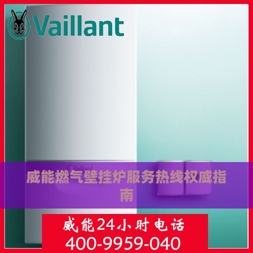 威能燃气壁挂炉服务热线权威指南