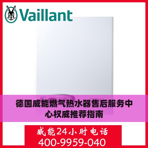 德国威能燃气热水器售后服务中心权威推荐指南