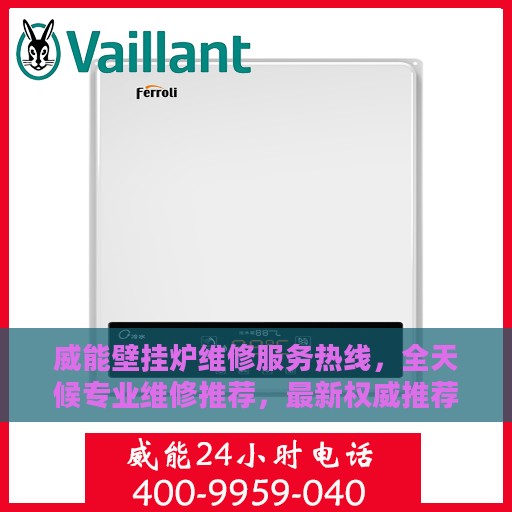威能壁挂炉维修服务热线，全天候专业维修推荐，最新权威推荐电话！