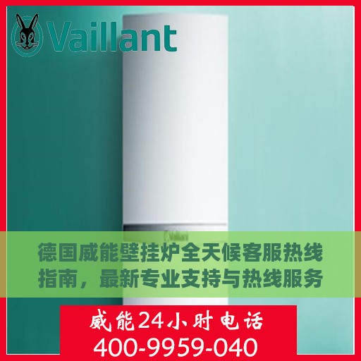 德国威能壁挂炉全天候客服热线指南，最新专业支持与热线服务攻略
