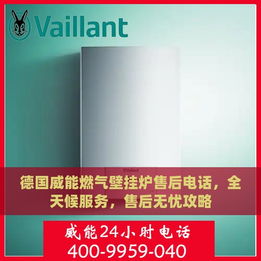德国威能燃气壁挂炉售后电话，全天候服务，售后无忧攻略
