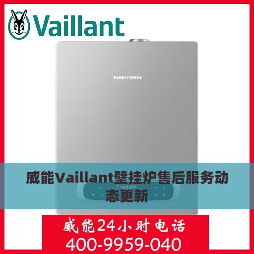 威能Vaillant壁挂炉售后服务动态更新