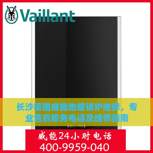 长沙德国威能地暖锅炉维修，专业售后服务电话及维修指南