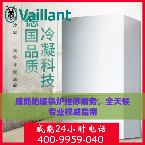 威能地暖锅炉维修服务，全天候专业权威指南