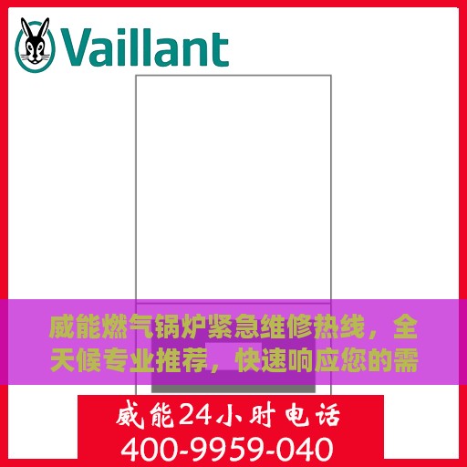 威能燃气锅炉紧急维修热线，全天候专业推荐，快速响应您的需求！