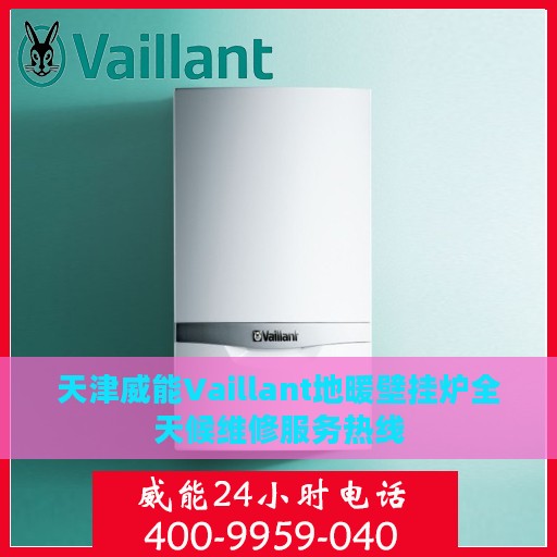 天津威能Vaillant地暖壁挂炉全天候维修服务热线