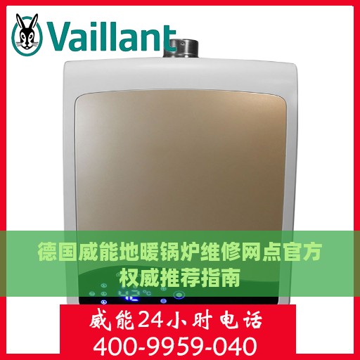 德国威能地暖锅炉维修网点官方权威推荐指南
