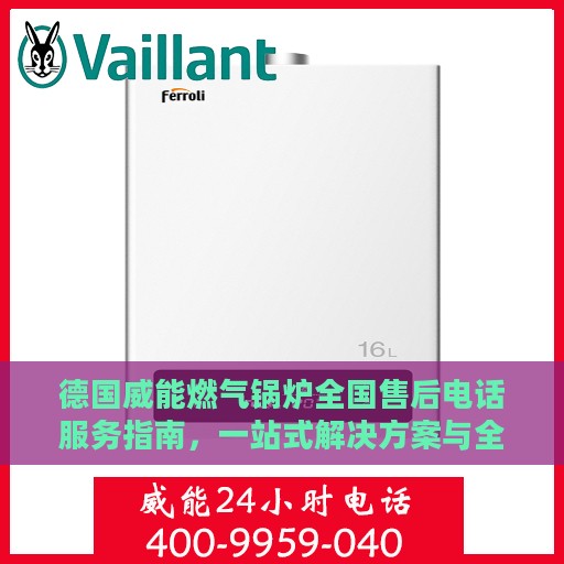 德国威能燃气锅炉全国售后电话服务指南，一站式解决方案与全攻略