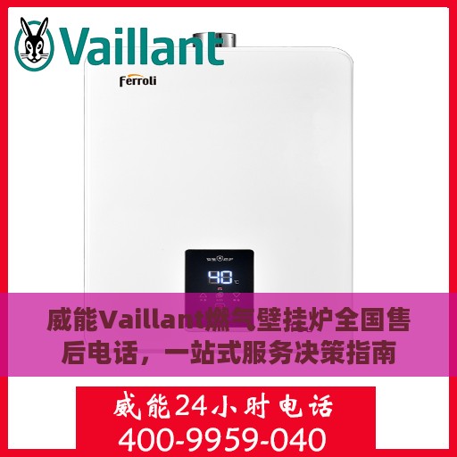 威能Vaillant燃气壁挂炉全国售后电话，一站式服务决策指南