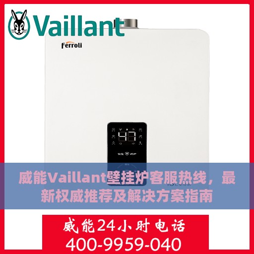 威能Vaillant壁挂炉客服热线，最新权威推荐及解决方案指南
