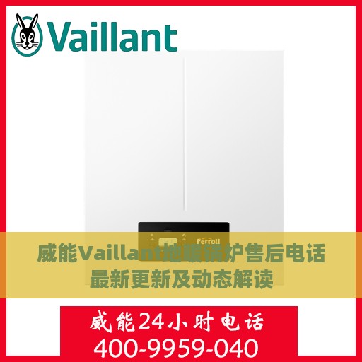 威能Vaillant地暖锅炉售后电话最新更新及动态解读