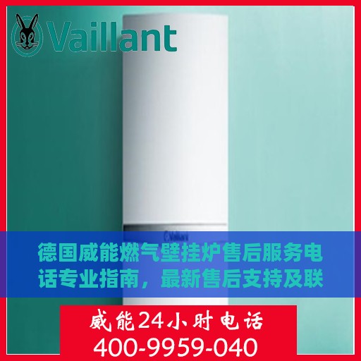 德国威能燃气壁挂炉售后服务电话专业指南，最新售后支持及联系方式揭秘